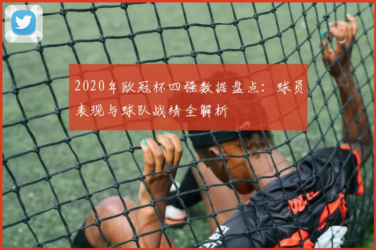 2020年欧冠杯四强数据盘点：球员表现与球队战绩全解析