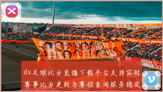ds足球比分直播下载平台支持实时赛事比分更新与赛程查询服务稳定性评估