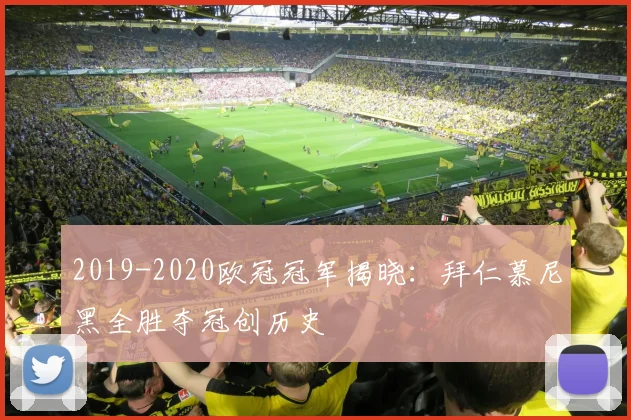 2019-2020欧冠冠军揭晓：拜仁慕尼黑全胜夺冠创历史