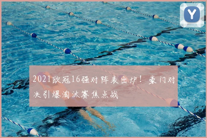 2021欧冠16强对阵表出炉！豪门对决引爆淘汰赛焦点战