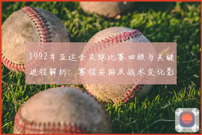 1992年亚运会足球比赛回顾与关键进程解析：赛程安排及战术变化影响结果
