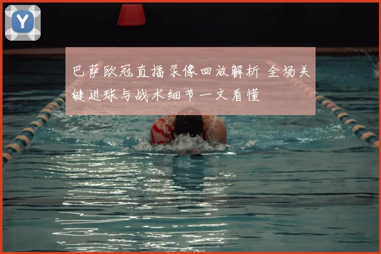 巴萨欧冠直播录像回放解析 全场关键进球与战术细节一文看懂