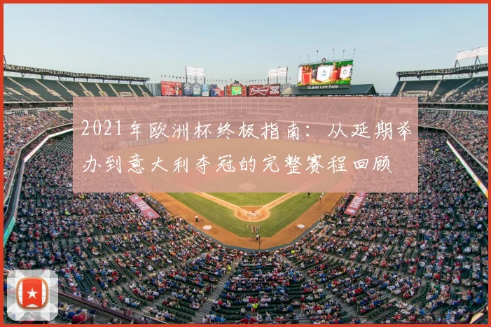 2021年欧洲杯终极指南：从延期举办到意大利夺冠的完整赛程回顾