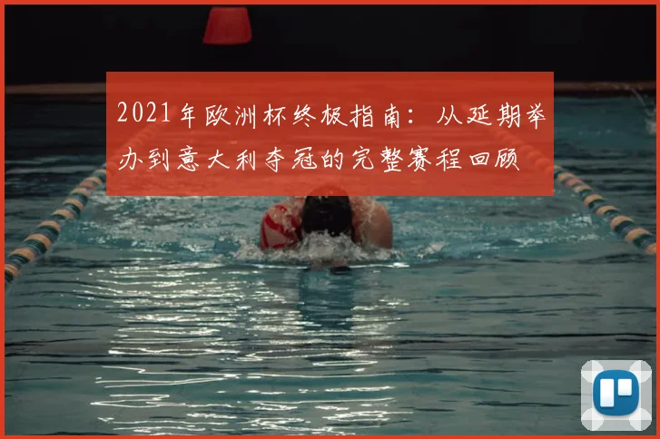 2021年欧洲杯终极指南：从延期举办到意大利夺冠的完整赛程回顾