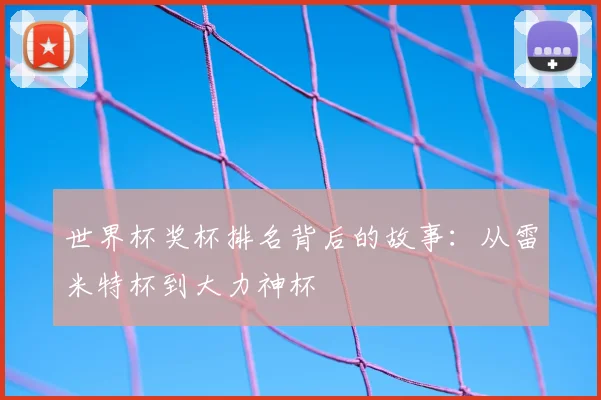 世界杯奖杯排名背后的故事：从雷米特杯到大力神杯
