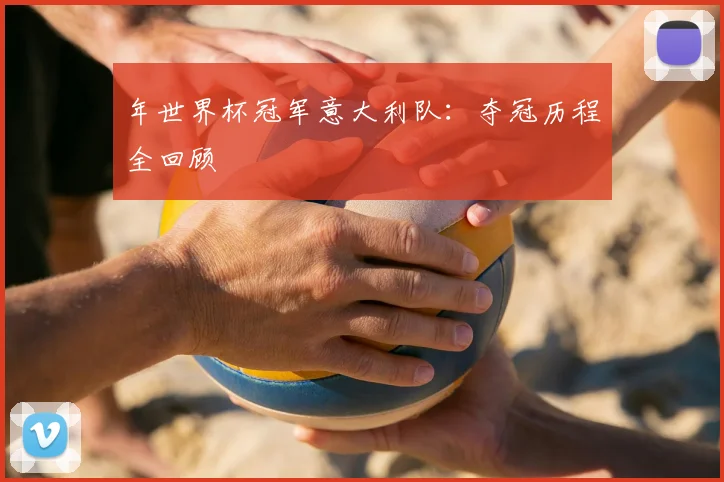 年世界杯冠军意大利队：夺冠历程全回顾
