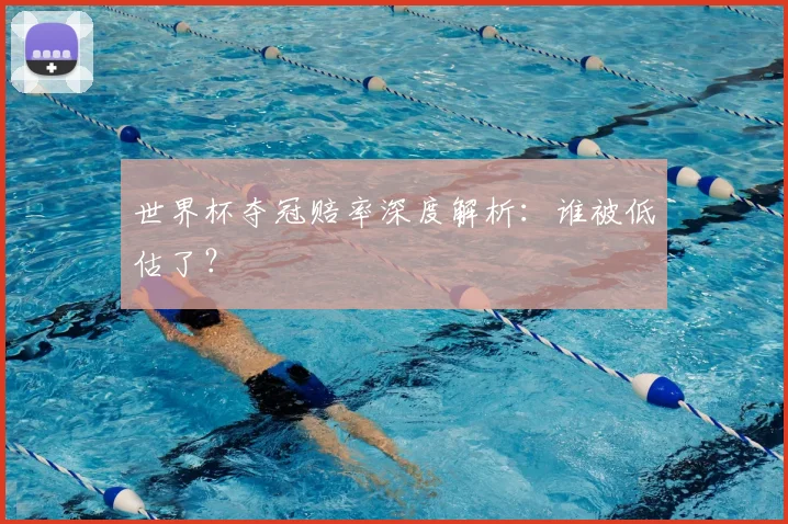 世界杯夺冠赔率深度解析：谁被低估了？