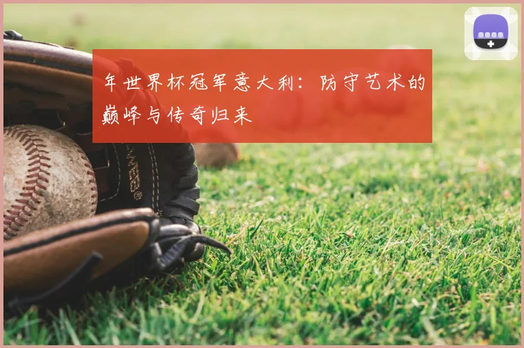 年世界杯冠军意大利：防守艺术的巅峰与传奇归来