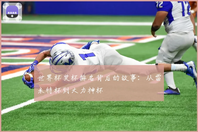 世界杯奖杯排名背后的故事：从雷米特杯到大力神杯