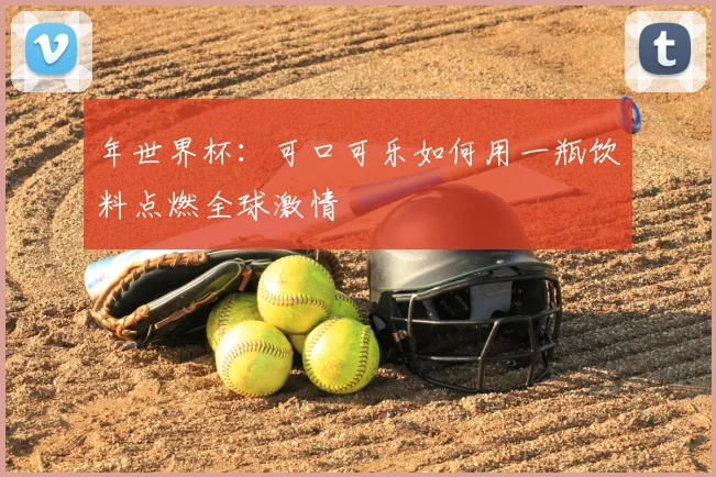 年世界杯：可口可乐如何用一瓶饮料点燃全球激情