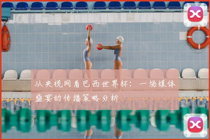 从央视网看巴西世界杯：一场媒体盛宴的传播策略分析