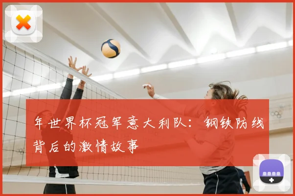 年世界杯冠军意大利队：钢铁防线背后的激情故事