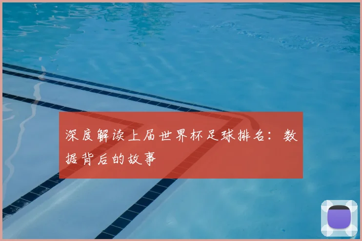 深度解读上届世界杯足球排名：数据背后的故事
