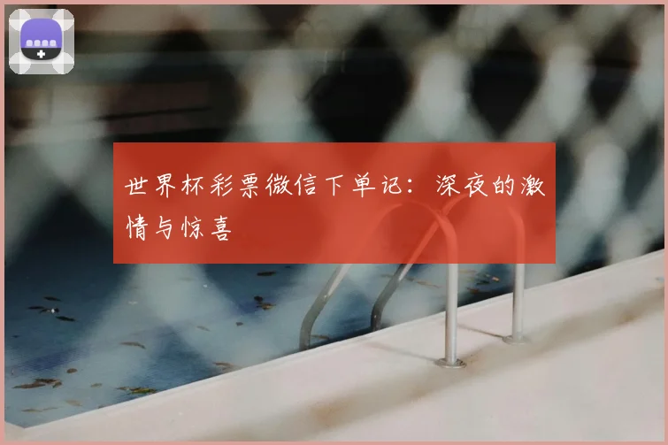 世界杯彩票微信下单记：深夜的激情与惊喜