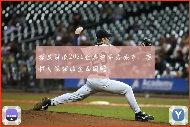 深度解读2026世界杯举办城市：赛程与场馆的全面前瞻